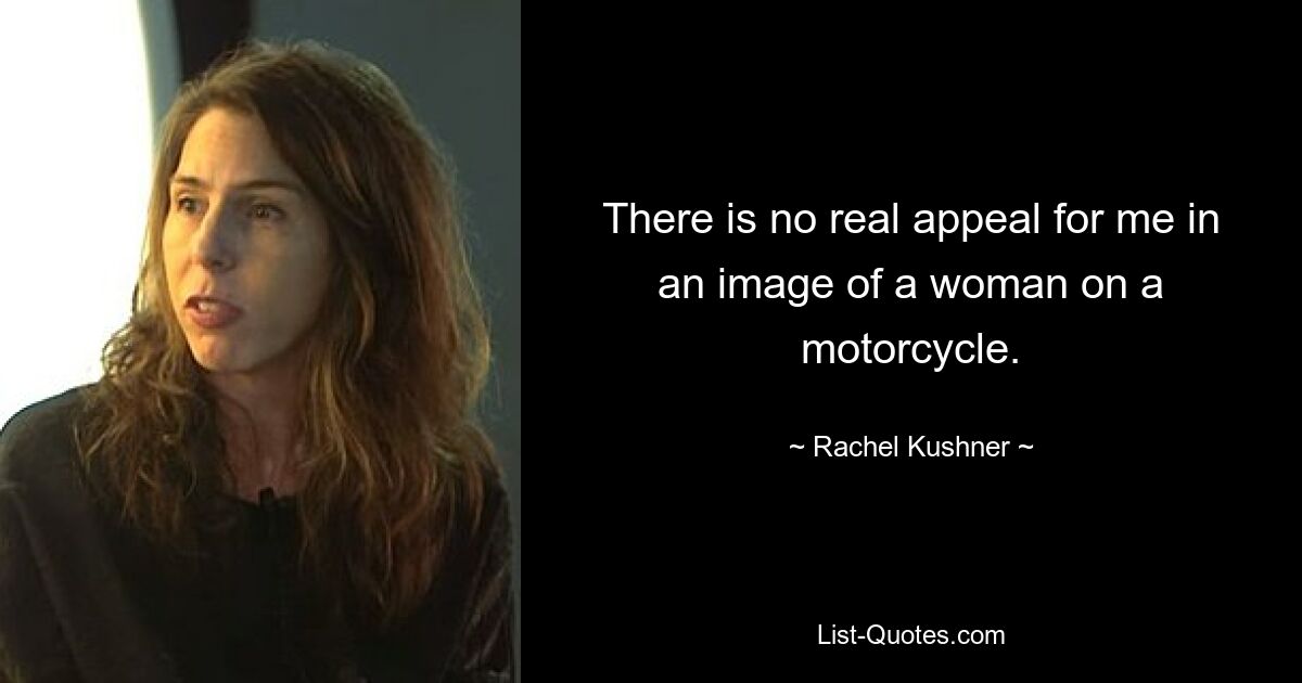 There is no real appeal for me in an image of a woman on a motorcycle. — © Rachel Kushner