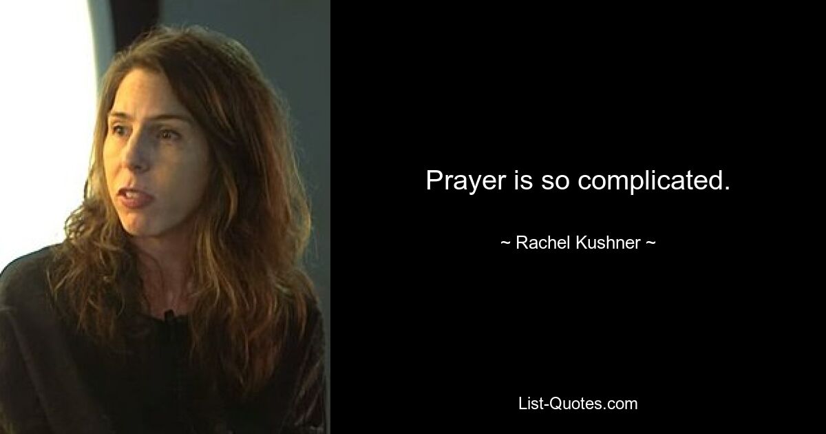 Prayer is so complicated. — © Rachel Kushner