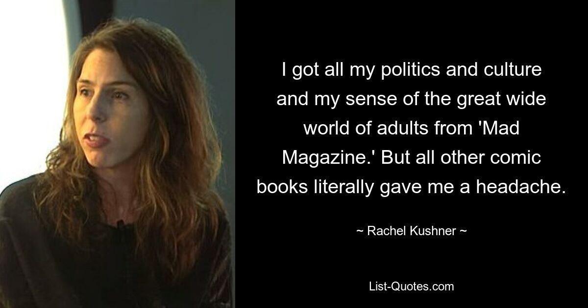 Meine ganze Politik und Kultur sowie mein Gespür für die weite Welt der Erwachsenen habe ich dem „Mad Magazine“ entnommen. Aber alle anderen Comics bereiteten mir im wahrsten Sinne des Wortes Kopfschmerzen. — © Rachel Kushner