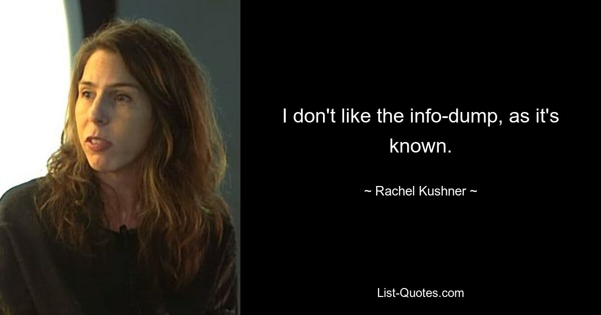 I don't like the info-dump, as it's known. — © Rachel Kushner