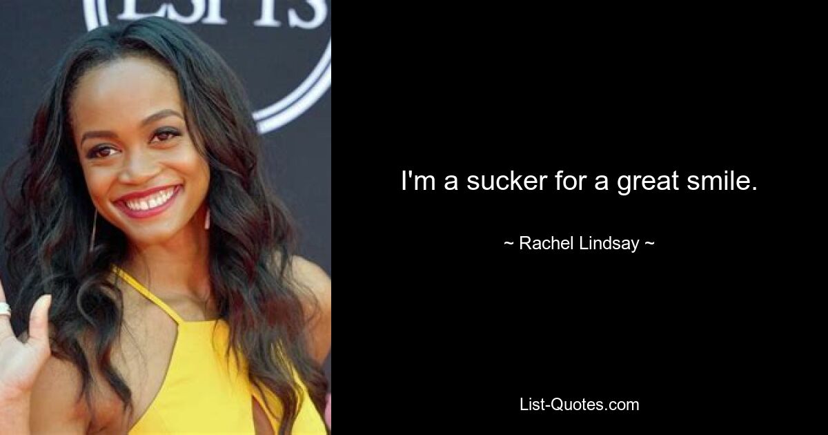 I'm a sucker for a great smile. — © Rachel Lindsay