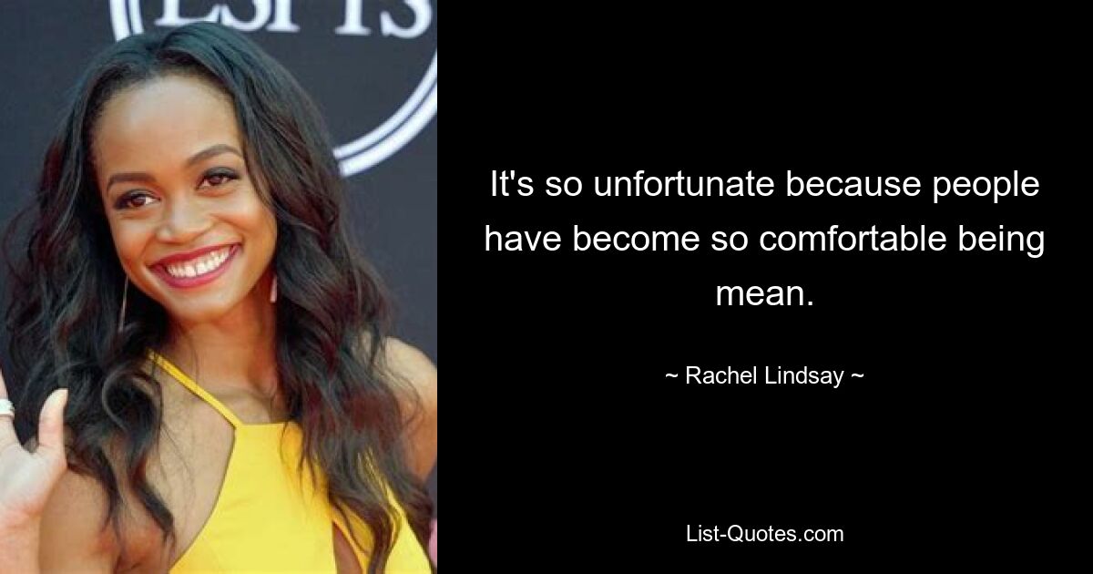 It's so unfortunate because people have become so comfortable being mean. — © Rachel Lindsay