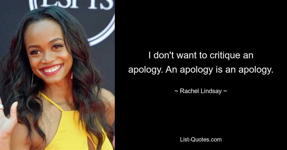 I don't want to critique an apology. An apology is an apology. — © Rachel Lindsay