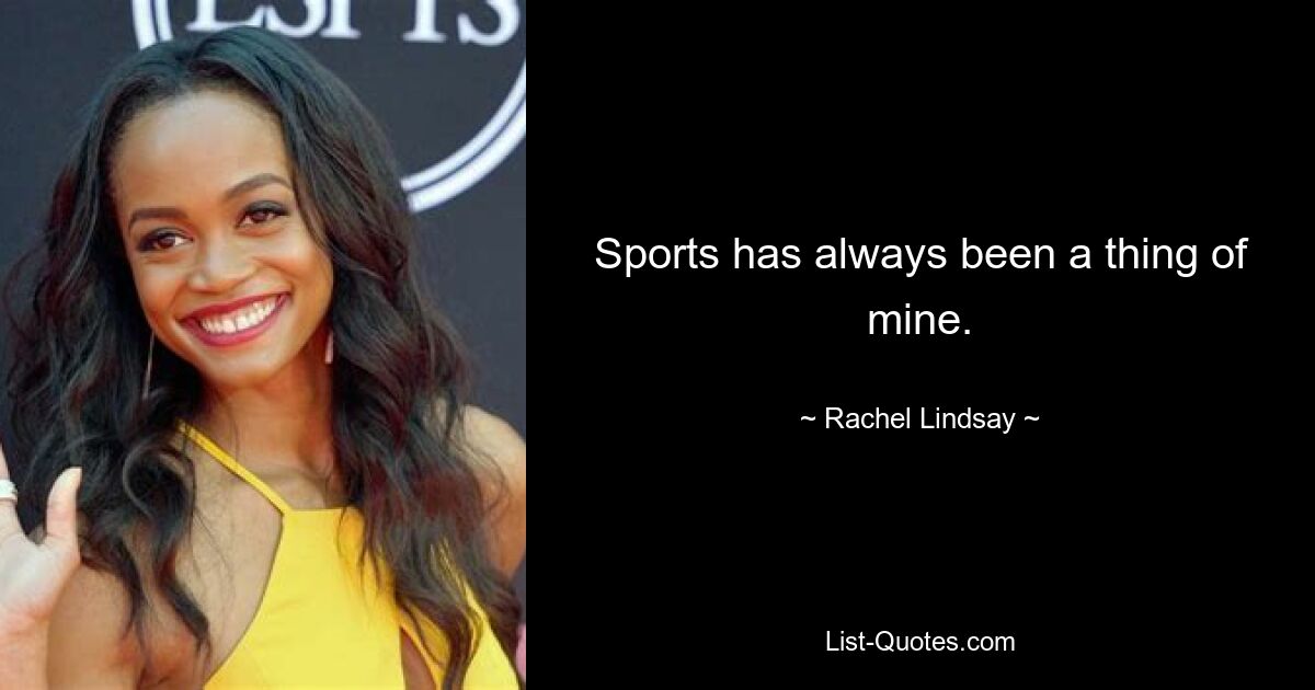 Sports has always been a thing of mine. — © Rachel Lindsay