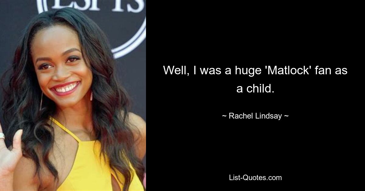 Well, I was a huge 'Matlock' fan as a child. — © Rachel Lindsay