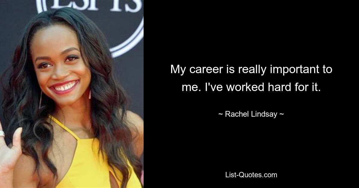 My career is really important to me. I've worked hard for it. — © Rachel Lindsay