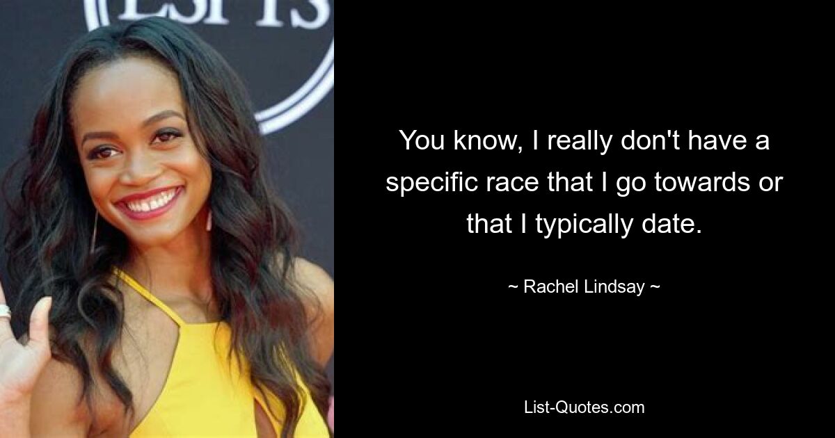 You know, I really don't have a specific race that I go towards or that I typically date. — © Rachel Lindsay