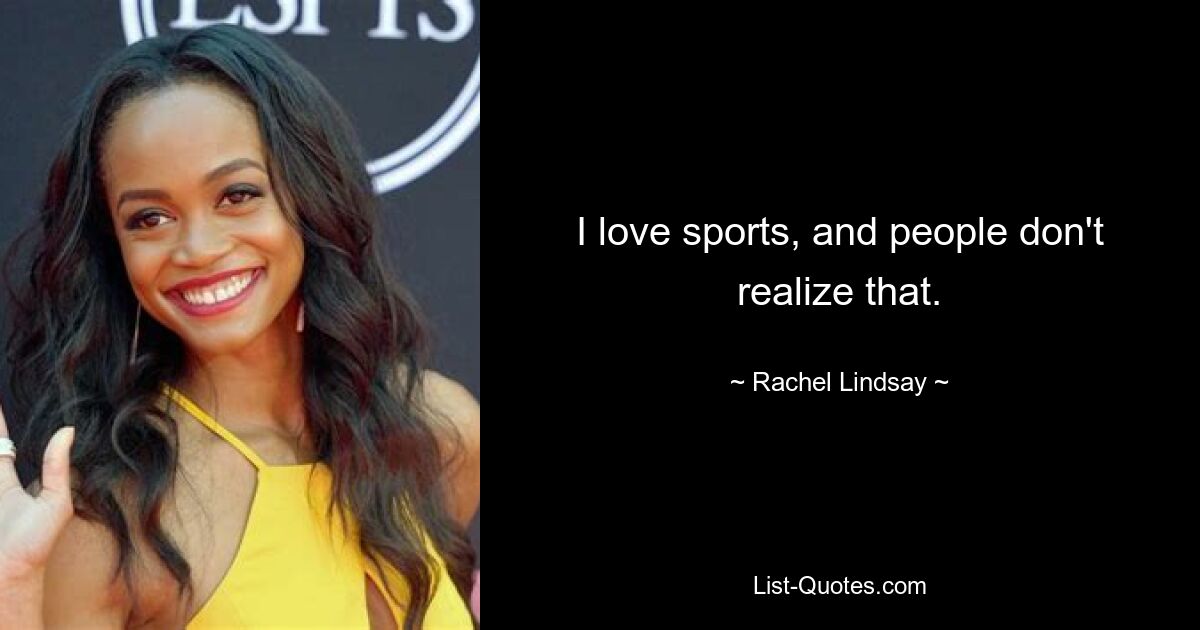 I love sports, and people don't realize that. — © Rachel Lindsay