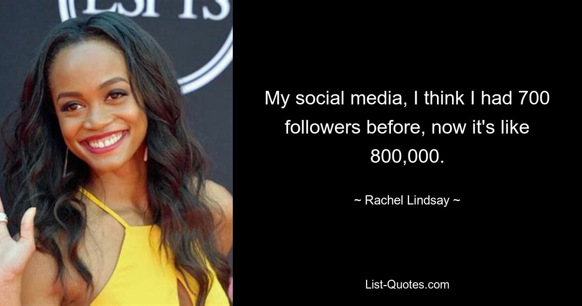 My social media, I think I had 700 followers before, now it's like 800,000. — © Rachel Lindsay