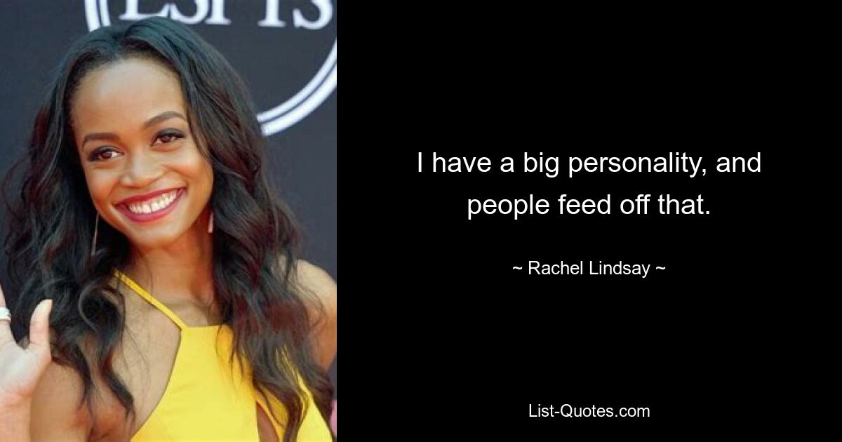 I have a big personality, and people feed off that. — © Rachel Lindsay