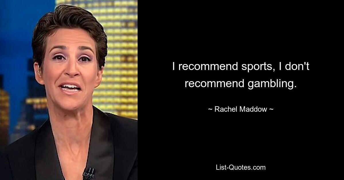 I recommend sports, I don't recommend gambling. — © Rachel Maddow