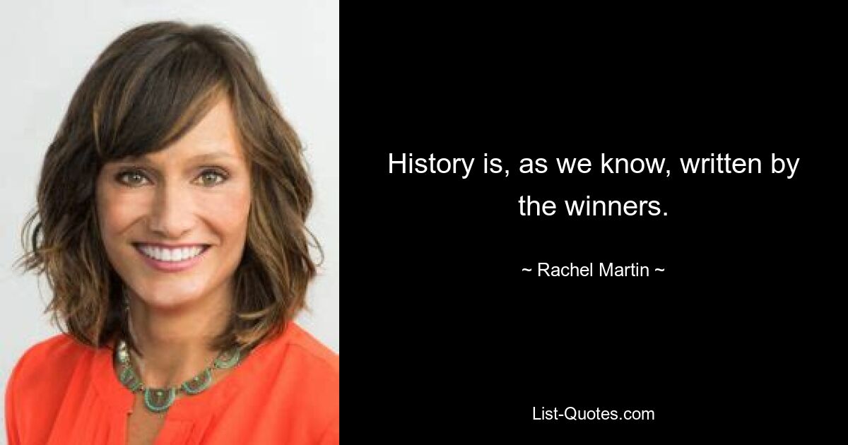 History is, as we know, written by the winners. — © Rachel Martin