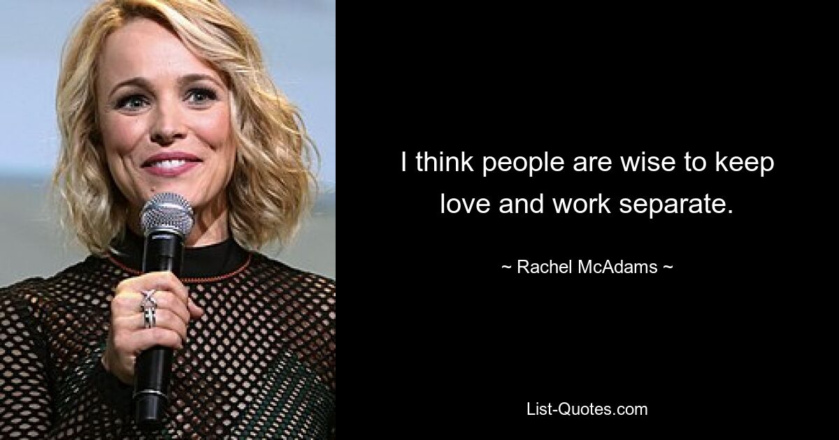 I think people are wise to keep love and work separate. — © Rachel McAdams