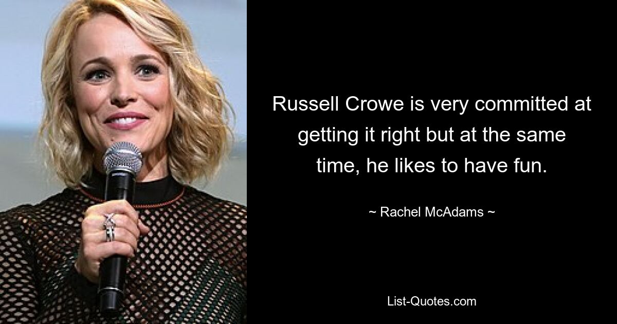 Russell Crowe is very committed at getting it right but at the same time, he likes to have fun. — © Rachel McAdams