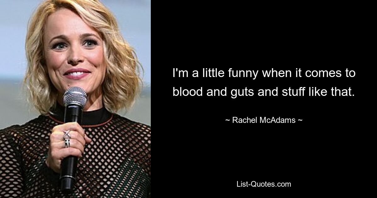 I'm a little funny when it comes to blood and guts and stuff like that. — © Rachel McAdams