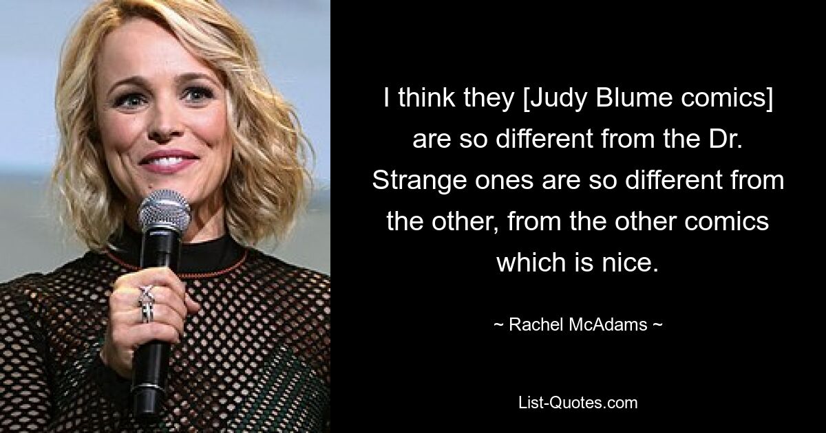 I think they [Judy Blume comics] are so different from the Dr. Strange ones are so different from the other, from the other comics which is nice. — © Rachel McAdams