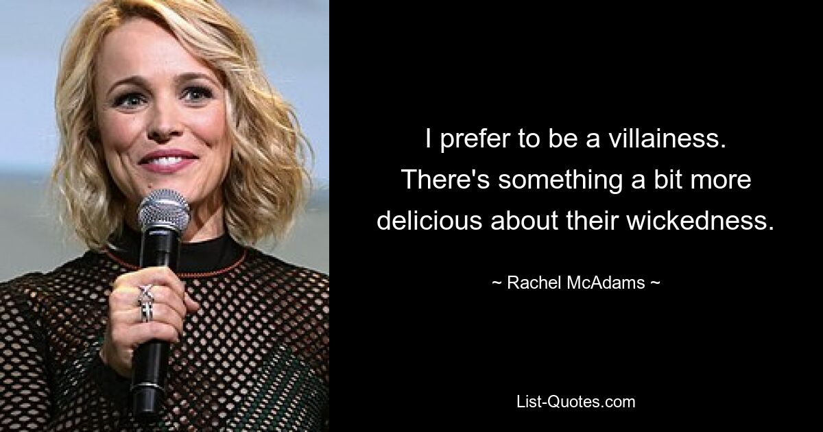 I prefer to be a villainess. There's something a bit more delicious about their wickedness. — © Rachel McAdams