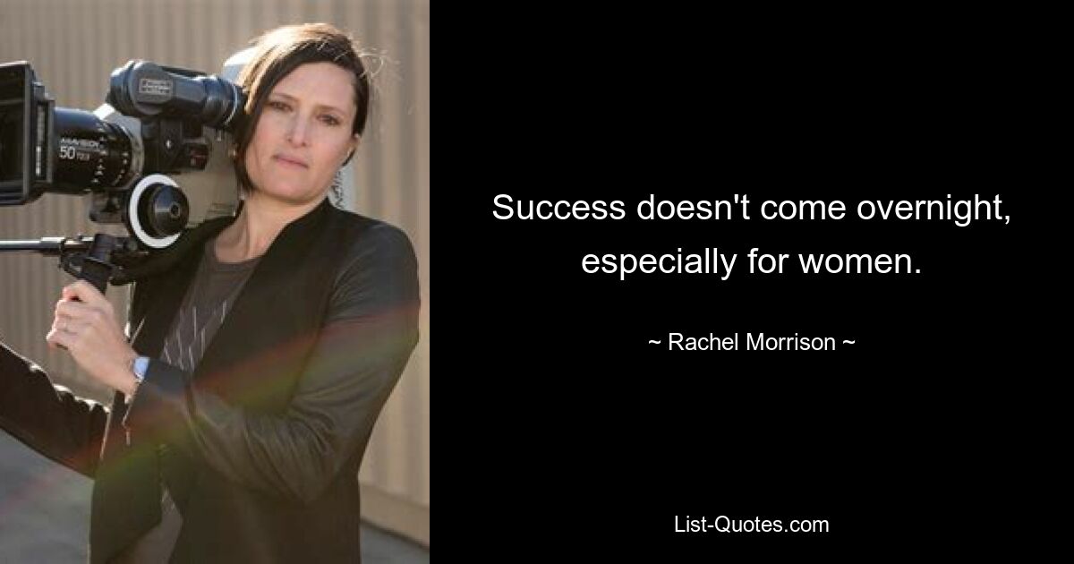 Success doesn't come overnight, especially for women. — © Rachel Morrison