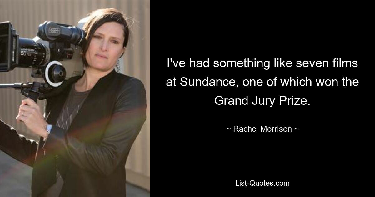 I've had something like seven films at Sundance, one of which won the Grand Jury Prize. — © Rachel Morrison