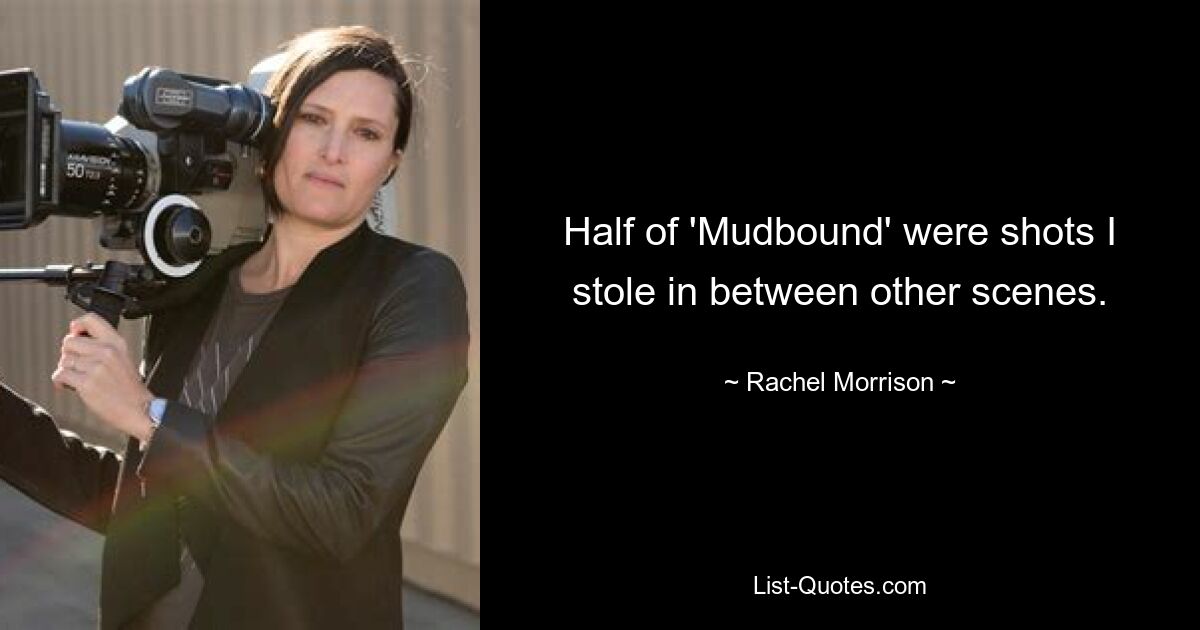 Half of 'Mudbound' were shots I stole in between other scenes. — © Rachel Morrison