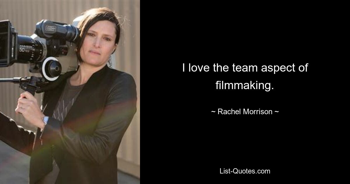 I love the team aspect of filmmaking. — © Rachel Morrison