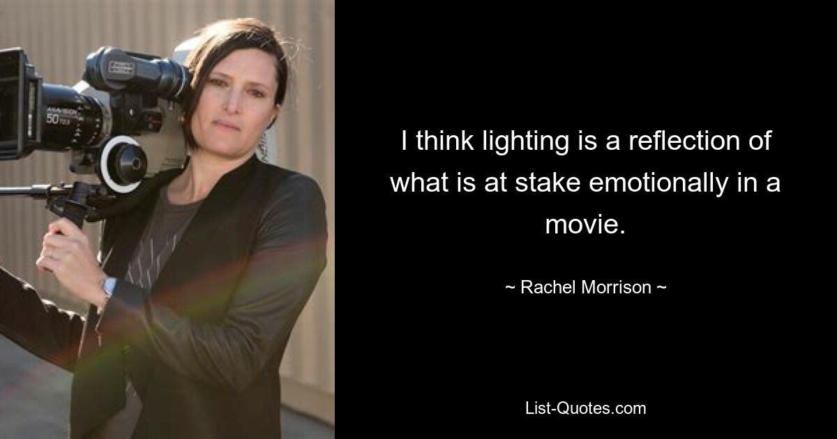 I think lighting is a reflection of what is at stake emotionally in a movie. — © Rachel Morrison