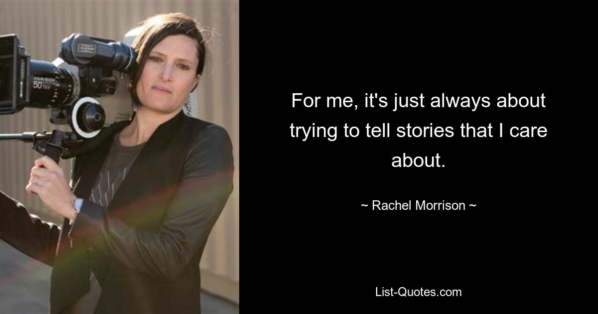 For me, it's just always about trying to tell stories that I care about. — © Rachel Morrison