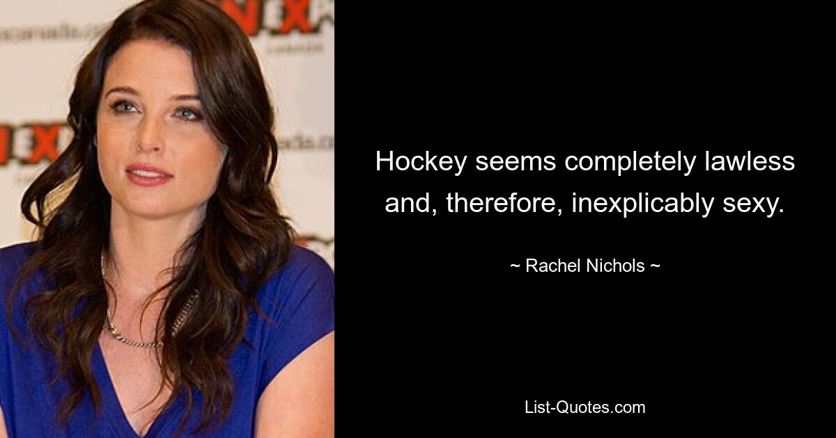 Hockey seems completely lawless and, therefore, inexplicably sexy. — © Rachel Nichols