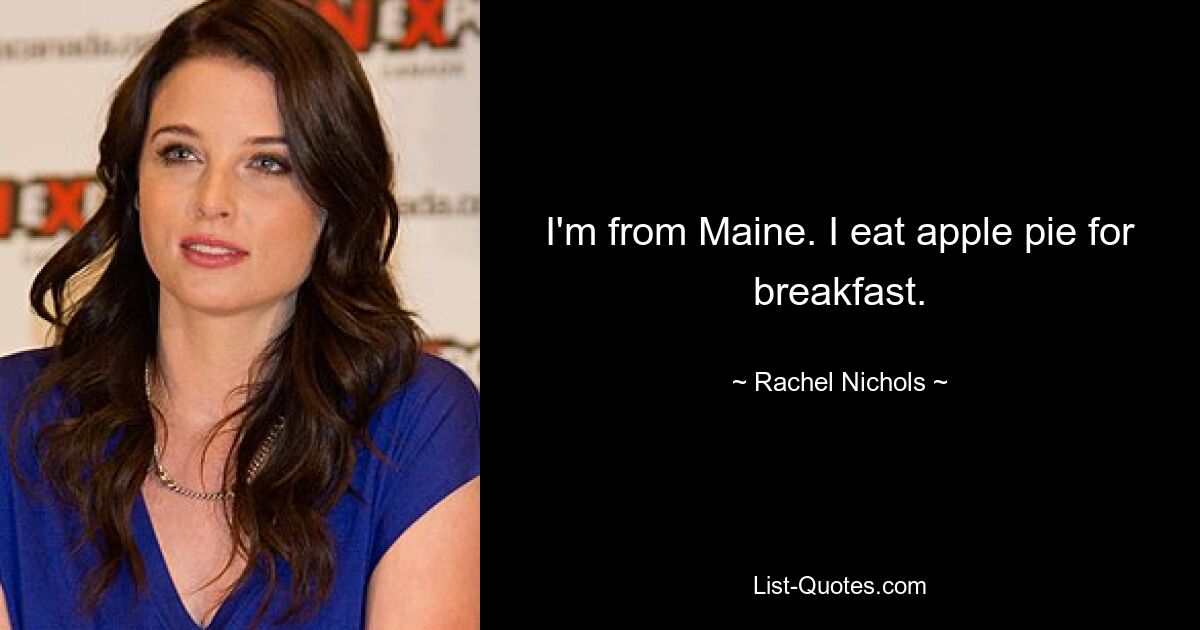 I'm from Maine. I eat apple pie for breakfast. — © Rachel Nichols