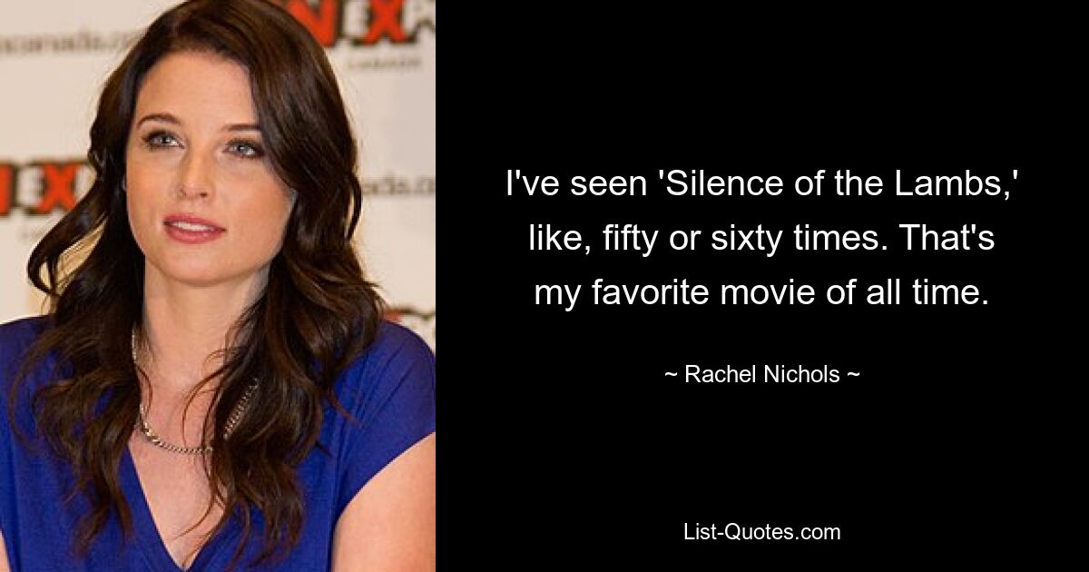 I've seen 'Silence of the Lambs,' like, fifty or sixty times. That's my favorite movie of all time. — © Rachel Nichols