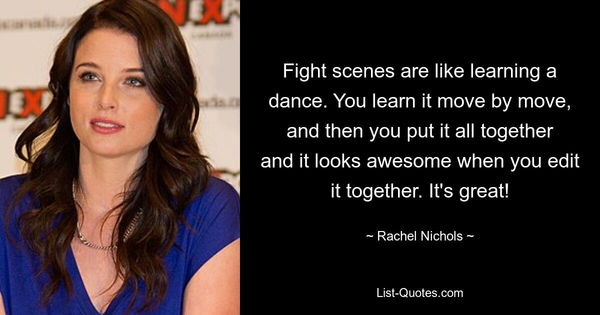 Fight scenes are like learning a dance. You learn it move by move, and then you put it all together and it looks awesome when you edit it together. It's great! — © Rachel Nichols