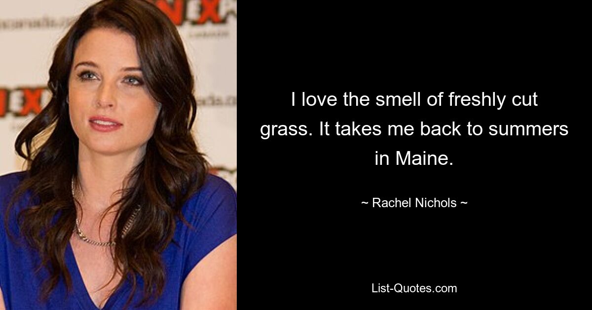 I love the smell of freshly cut grass. It takes me back to summers in Maine. — © Rachel Nichols