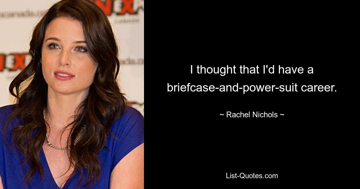 I thought that I'd have a briefcase-and-power-suit career. — © Rachel Nichols