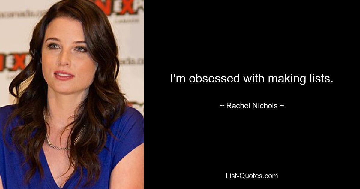 I'm obsessed with making lists. — © Rachel Nichols