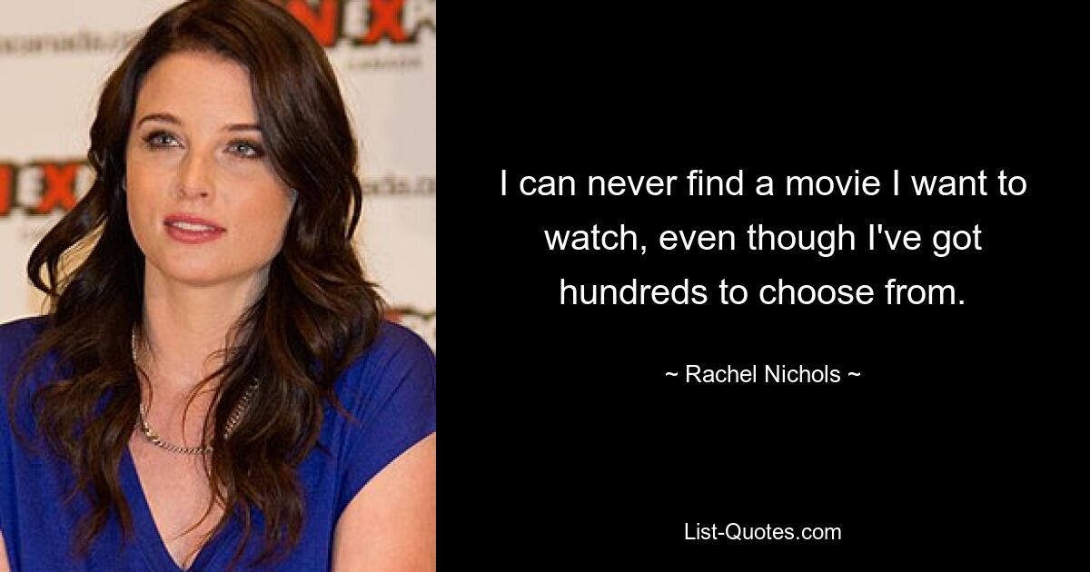 I can never find a movie I want to watch, even though I've got hundreds to choose from. — © Rachel Nichols