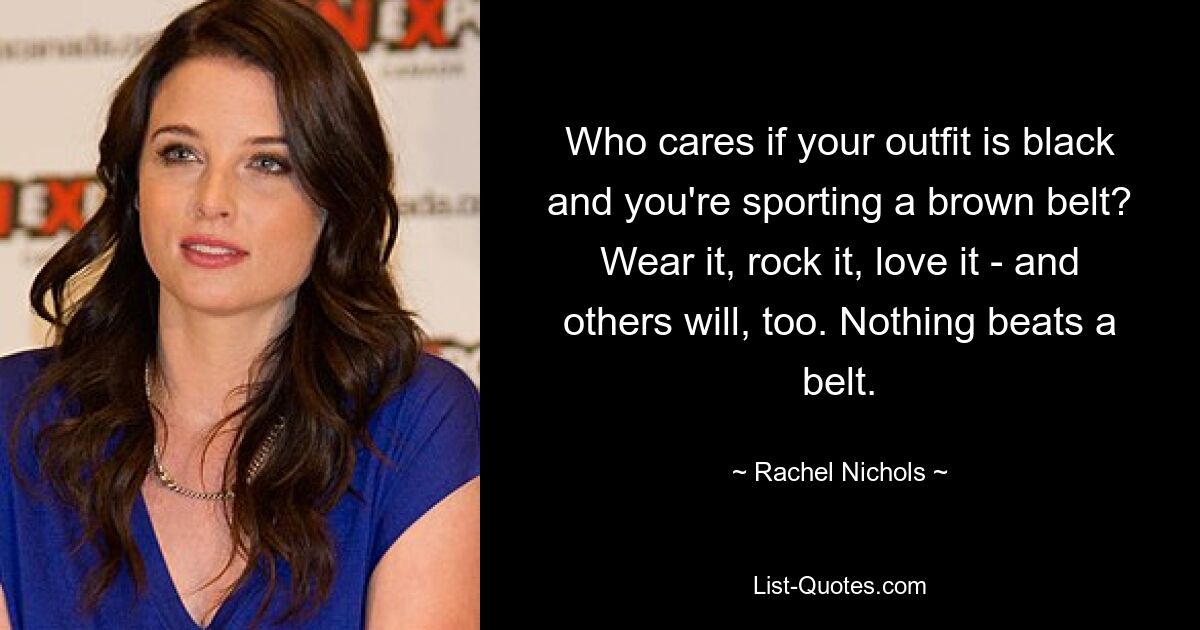 Who cares if your outfit is black and you're sporting a brown belt? Wear it, rock it, love it - and others will, too. Nothing beats a belt. — © Rachel Nichols