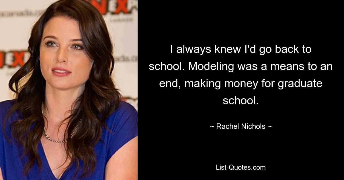 I always knew I'd go back to school. Modeling was a means to an end, making money for graduate school. — © Rachel Nichols