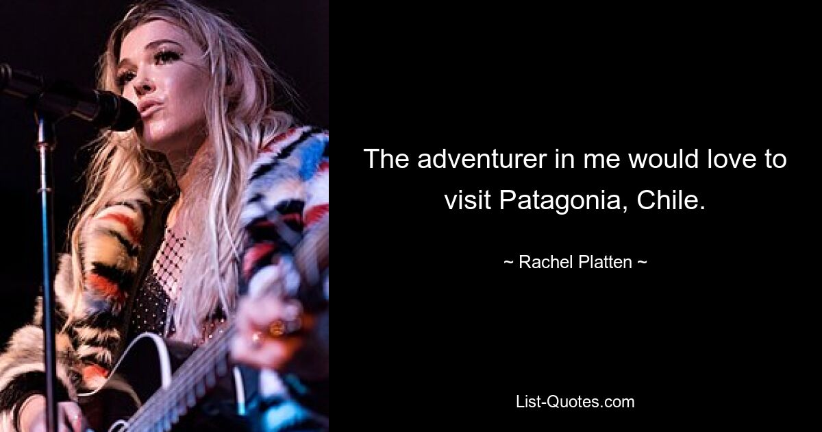 The adventurer in me would love to visit Patagonia, Chile. — © Rachel Platten