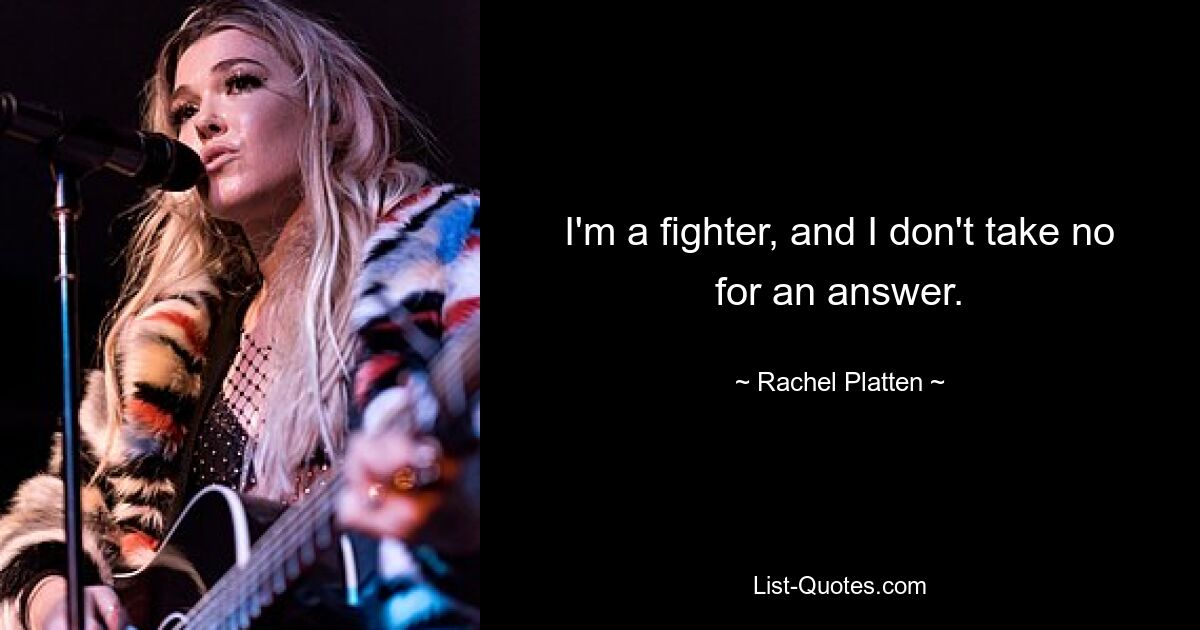 I'm a fighter, and I don't take no for an answer. — © Rachel Platten