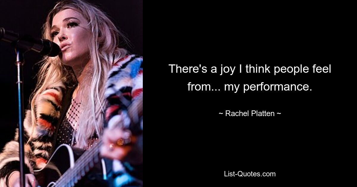 There's a joy I think people feel from... my performance. — © Rachel Platten