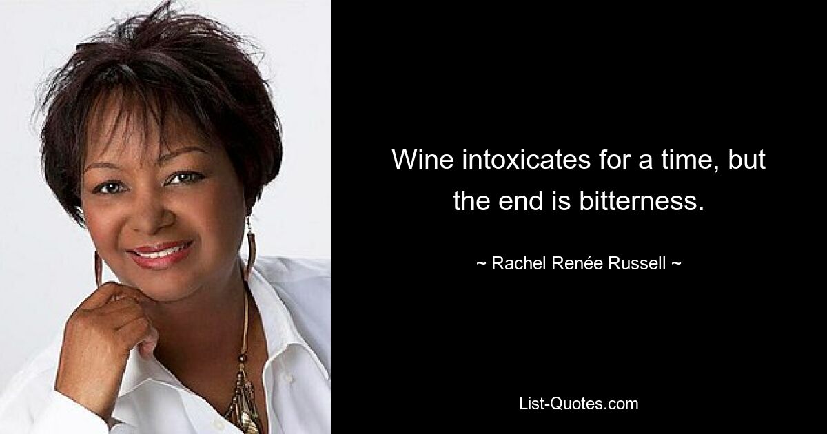 Wine intoxicates for a time, but the end is bitterness. — © Rachel Renée Russell