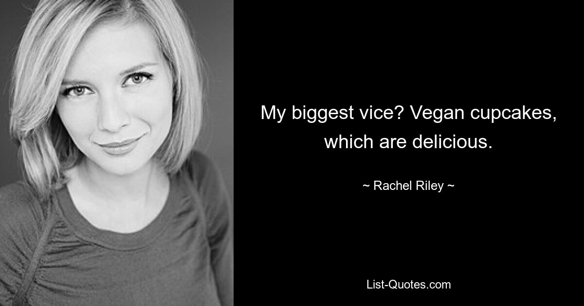 My biggest vice? Vegan cupcakes, which are delicious. — © Rachel Riley