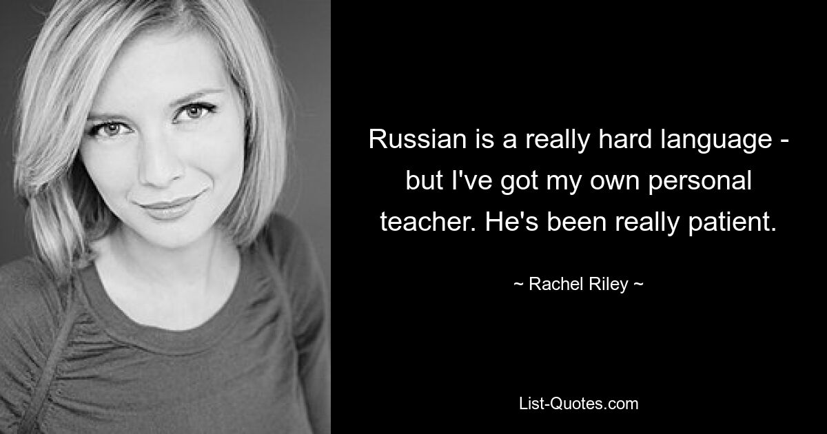 Russian is a really hard language - but I've got my own personal teacher. He's been really patient. — © Rachel Riley