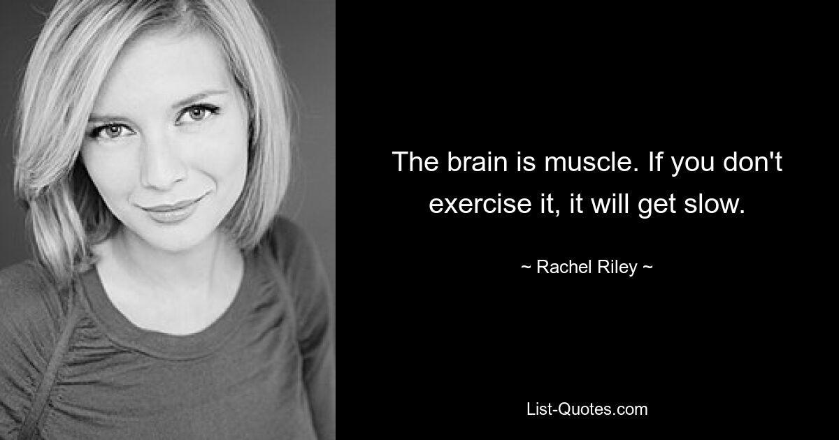 The brain is muscle. If you don't exercise it, it will get slow. — © Rachel Riley