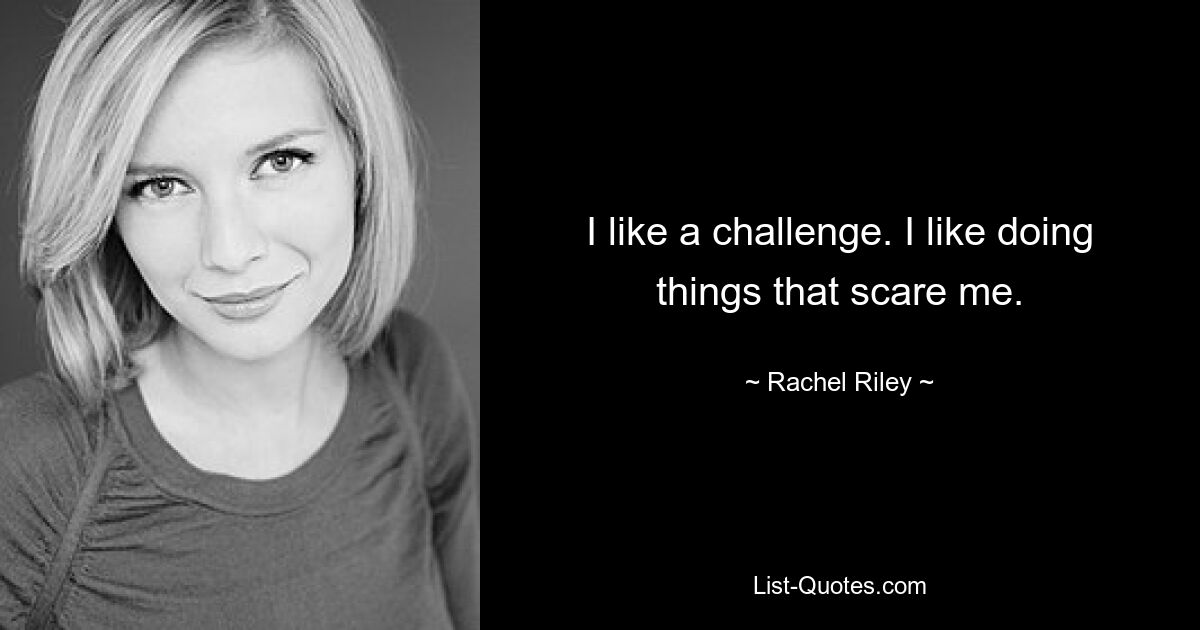 I like a challenge. I like doing things that scare me. — © Rachel Riley