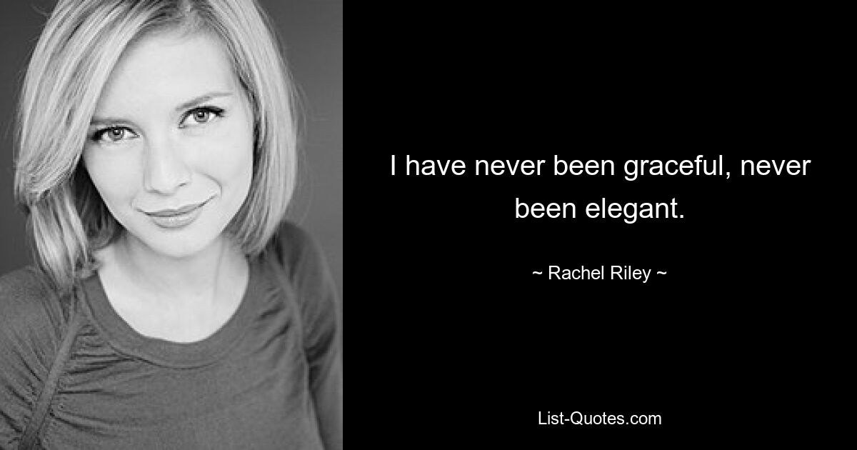 I have never been graceful, never been elegant. — © Rachel Riley