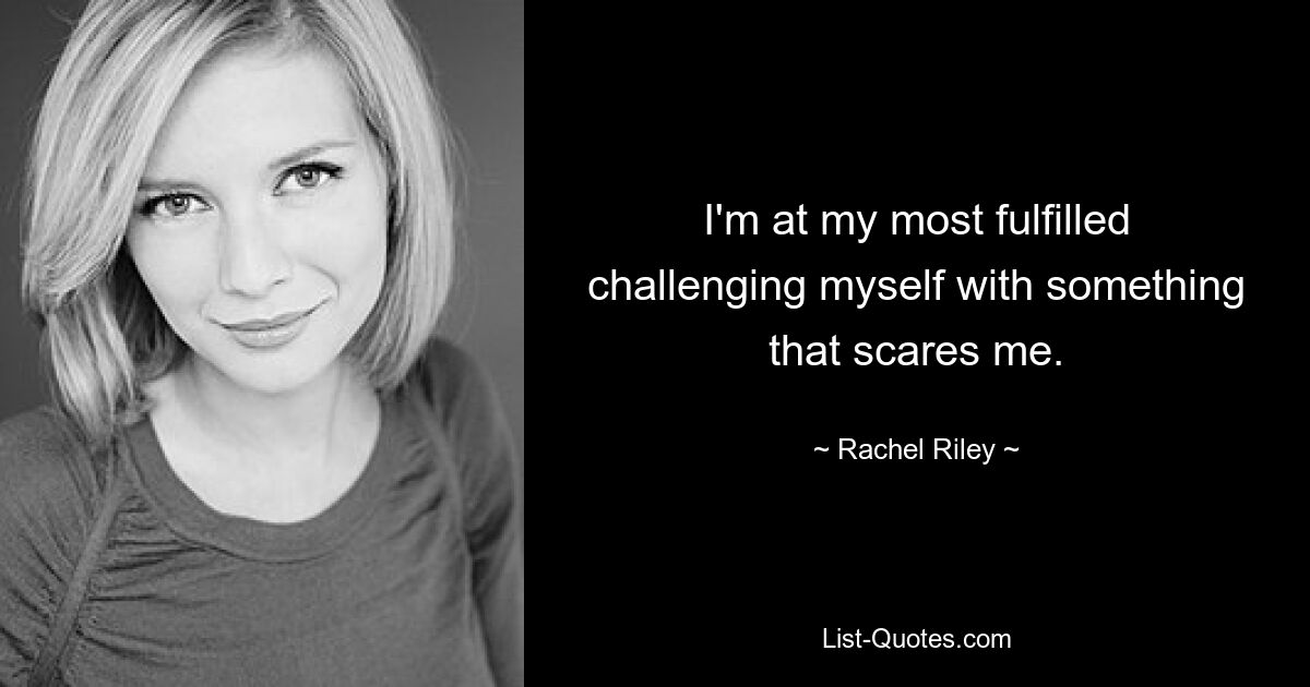 I'm at my most fulfilled challenging myself with something that scares me. — © Rachel Riley