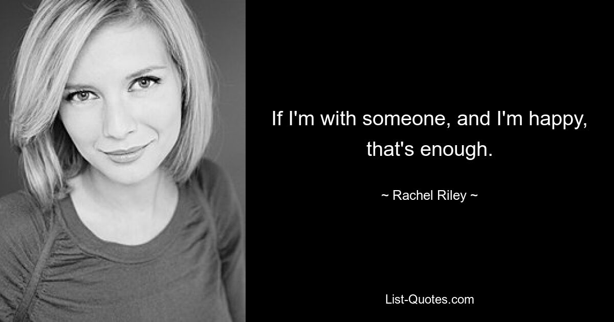 If I'm with someone, and I'm happy, that's enough. — © Rachel Riley