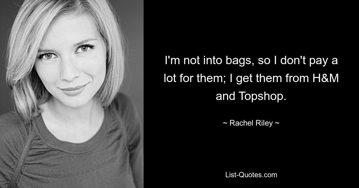 I'm not into bags, so I don't pay a lot for them; I get them from H&M and Topshop. — © Rachel Riley