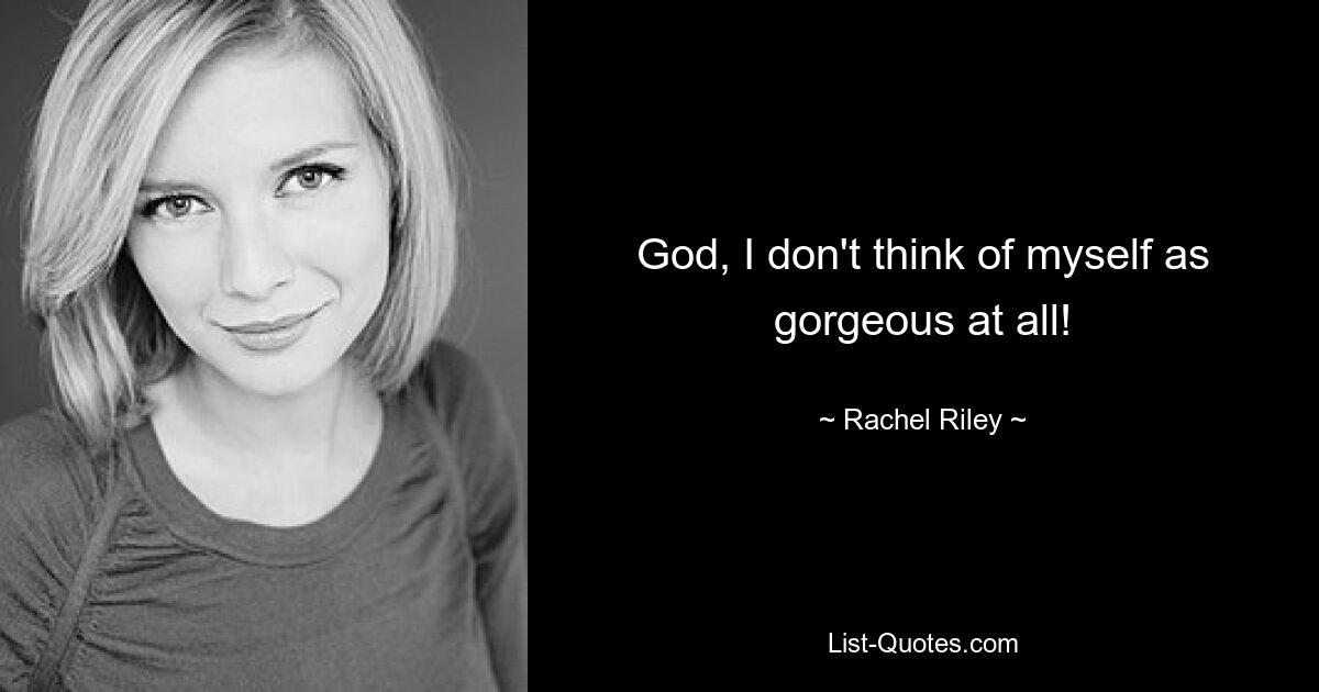 God, I don't think of myself as gorgeous at all! — © Rachel Riley